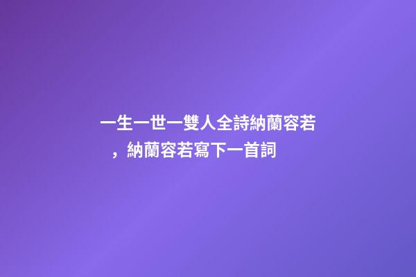 一生一世一雙人全詩納蘭容若，納蘭容若寫下一首詞